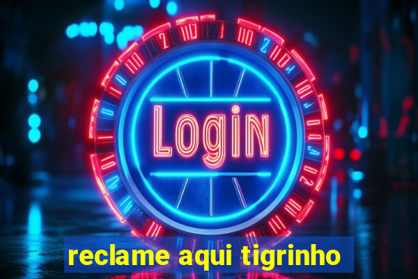 reclame aqui tigrinho